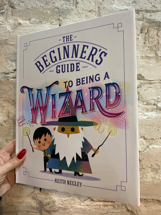 The Beginner’s Guide to Being a Wizard by Keith Negley
